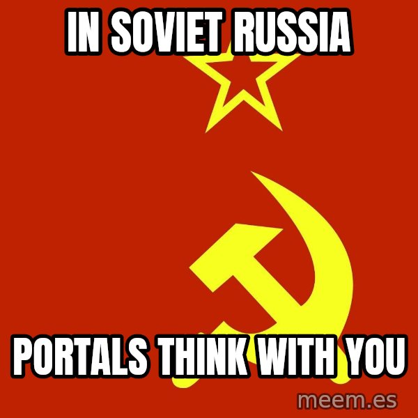 In Soviet Russia meme: in soviet russia / portals think with you