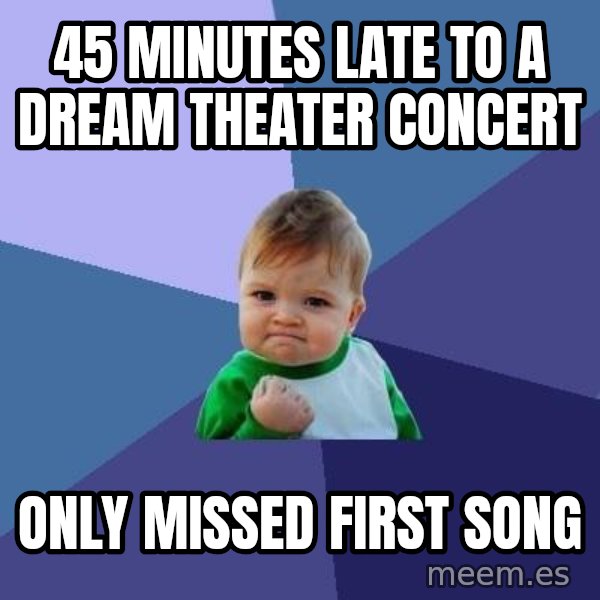 Success Kid meme: 45 minutes late to a dream theater concert / Only missed first song