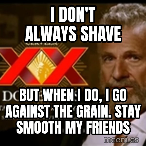 The Most Interesting Man In The World meme: i don't always shave / but when i do, i go against the grain.   stay smooth my friends
