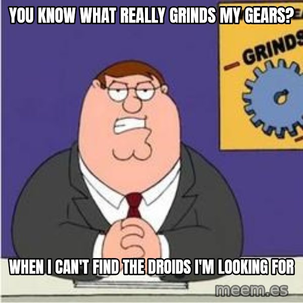 Grinds My Gears Peter Griffin meme: You know what really Grinds my gears? / When i can't find the droids i'm looking for