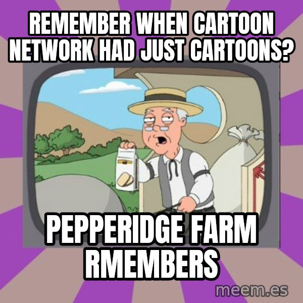Pepperidge Farm Remembers FG meme: Remember when Cartoon nEtwork had just cartoons? / Pepperidge farm rmembers
