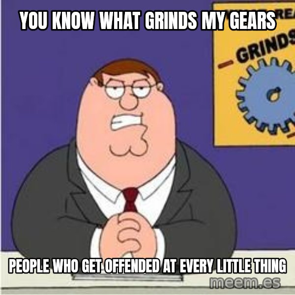 Grinds My Gears Peter Griffin meme: You know what grinds my gears / People who get offended at every little thing