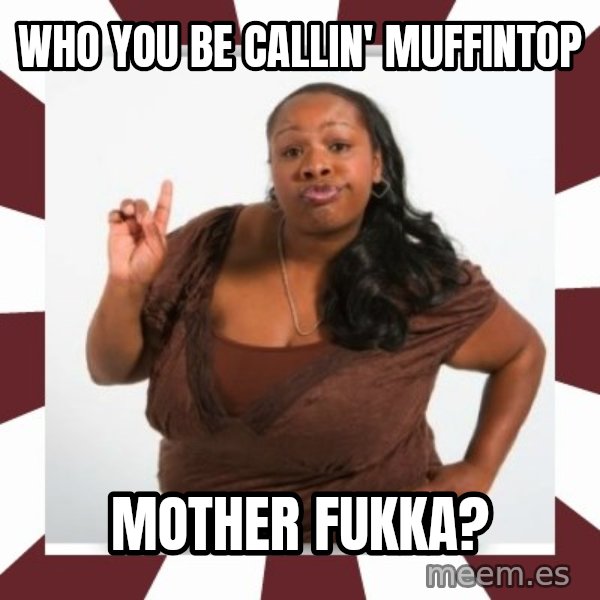 Sassy Black Woman meme: who you be callin' muffintop / mother fukka?