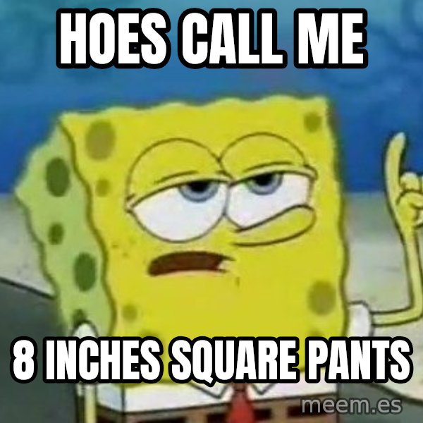 Tough Spongebob meme: hoes call me / 8 inches square pants