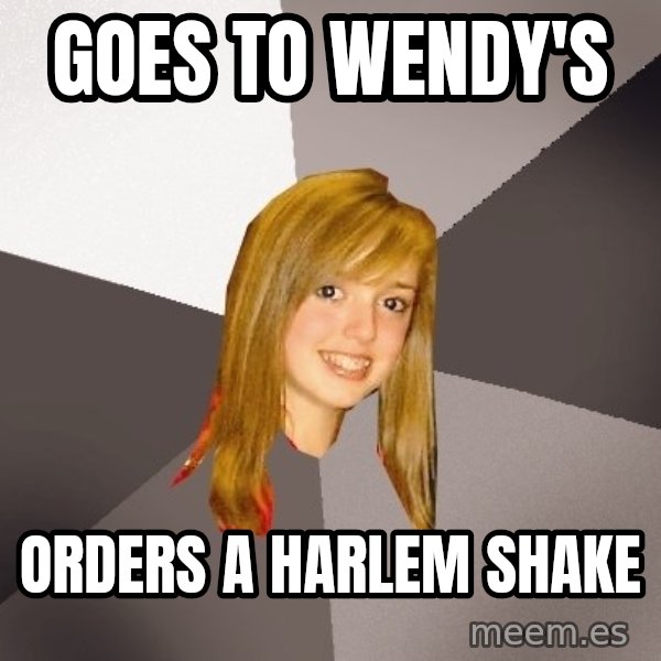 Musically Oblivious 8th Grader meme: Goes to wendy's / orders a harlem shake