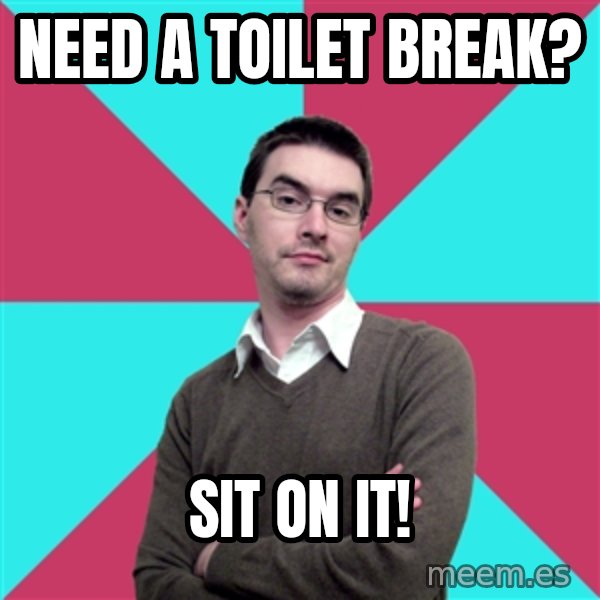 Privilege Denying Dude meme: NEED A TOILET BREAK? / SIT ON IT!