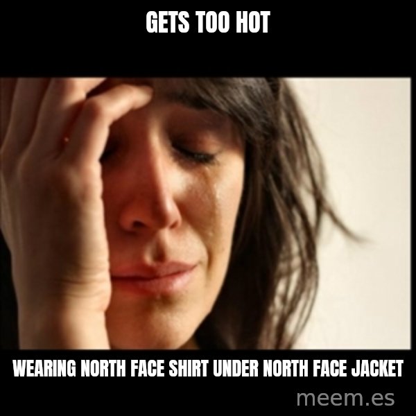 First World Problems meme: gets too hot / wearing north face shirt under north face jacket