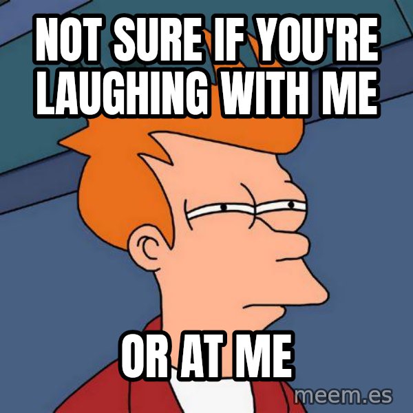 Futurama Fry meme: Not sure if you're  laughing with me / or at me