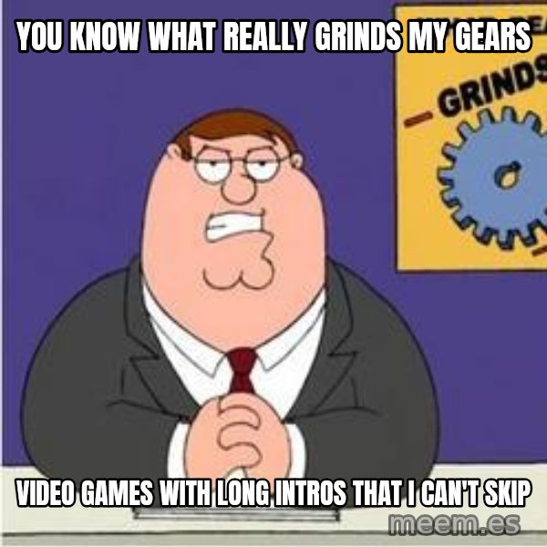 Grinds My Gears Peter Griffin meme: you know what really grinds my gears / video games with long intros that i can't skip