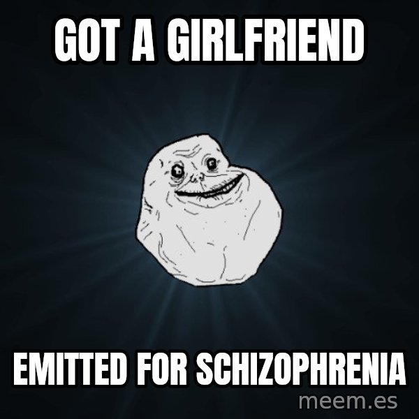 Forever Alone meme: got a girlfriend / emitted for schizophrenia