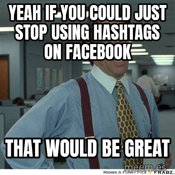 Yeah If You Could Just meme: Yeah if you could Just stop using hashtags on Facebook / That would be great