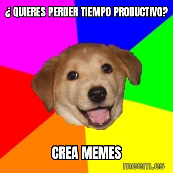 Advice Dog meme: ¿ QUIERES PERDER TIEMPO PRODUCTIVO? / cREA mEMES