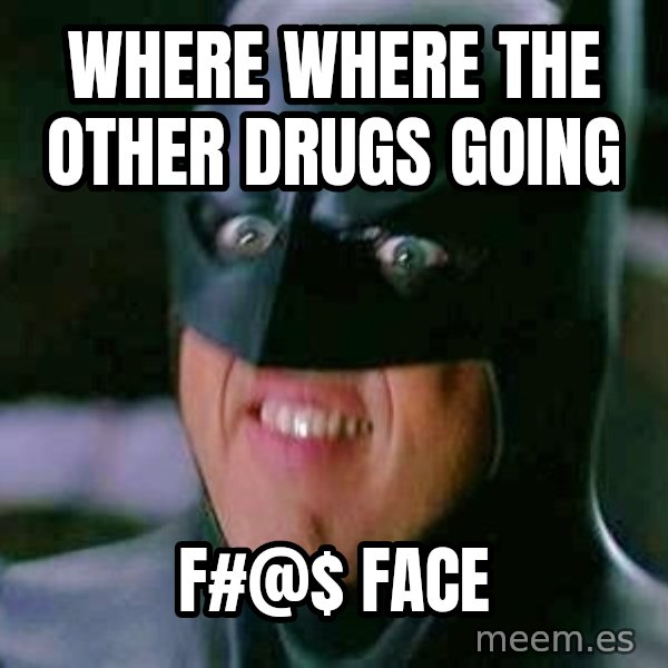 Goddamn Batman meme: Where where the other drugs going / F#@$ Face
