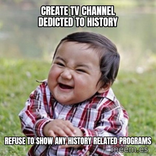 evil toddler kid2 meme: create tv channel dedicted to history / refuse to show any history related programs