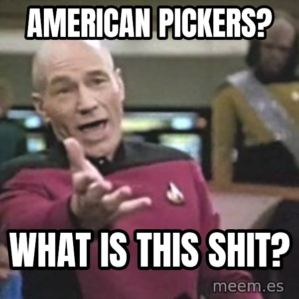 Captain Picard meme: american pickers? / what is this shit?