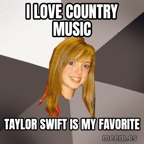 Musically Oblivious 8th Grader meme: I love country music / taylor swift is my favorite