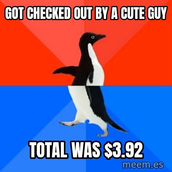 Socially Awesome Awkward Penguin meme: GOT CHECKED OUT BY A CUTE GUY / TOTAL WAS $3.92