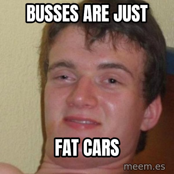 really high guy meme: Busses are just / fat cars