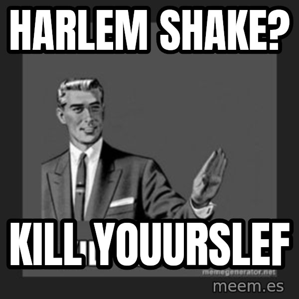 kill yourself guy meme: hARLEM SHAKE? / kill youurslef