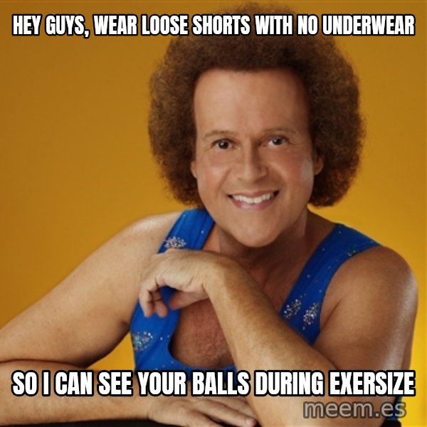 Gay Richard Simmons meme: hey guys, wear loose shorts with no underwear / so I can see your balls during exersize