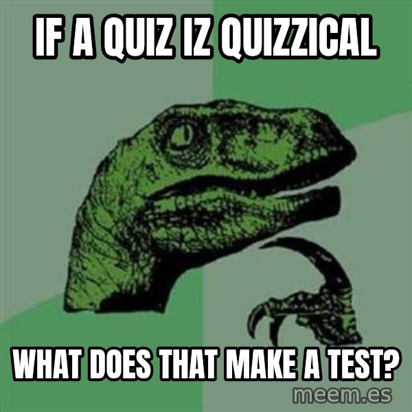 Philosoraptor meme: If a quiz iz quizzical / What does that make a test?