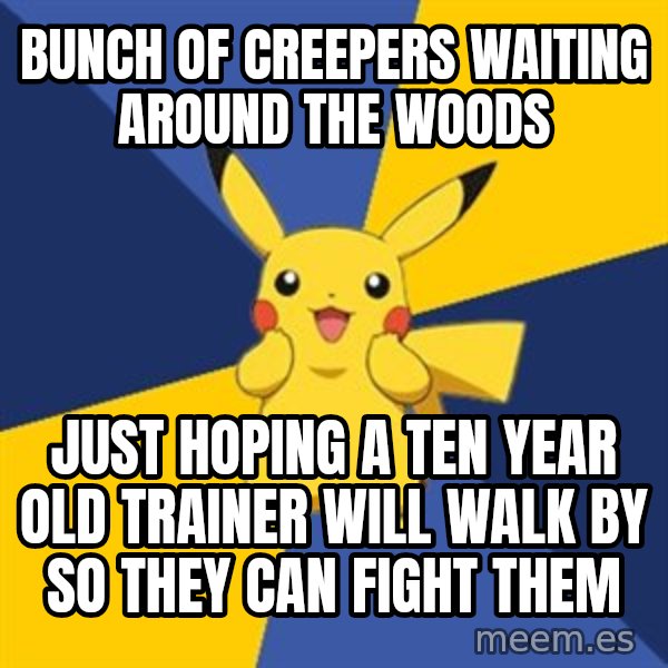 Pokemon Logic  meme: bunch of creepers waiting around the woods / just hoping a ten year old trainer will walk by so they can fight them