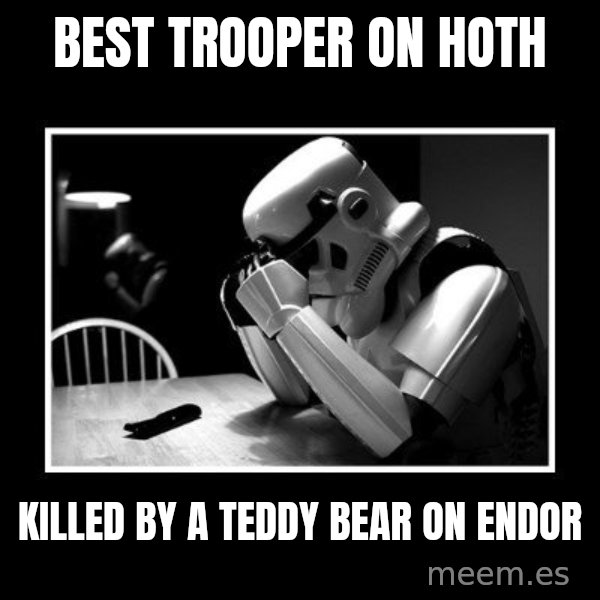 Sad Trooper meme: Best trooper on hoth / killed by a teddy bear on endor