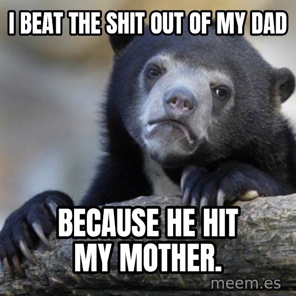 Confession Bear meme: I beat the shit out of my dad / because he hit my mother.