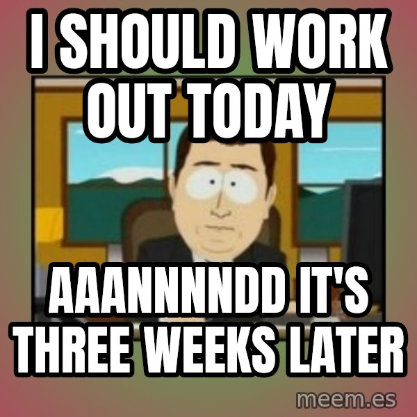south park aand it's gone meme: I should work out today / Aaannnndd It's three weeks later