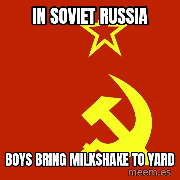 In Soviet Russia meme: In soviet russia / boys bring milkshake to yard