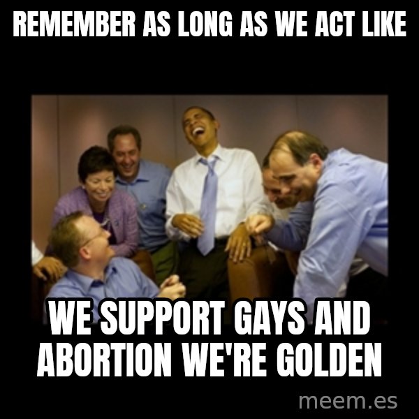 obama laughing  meme: remember as long as we act like / we support gays and abortion we're golden