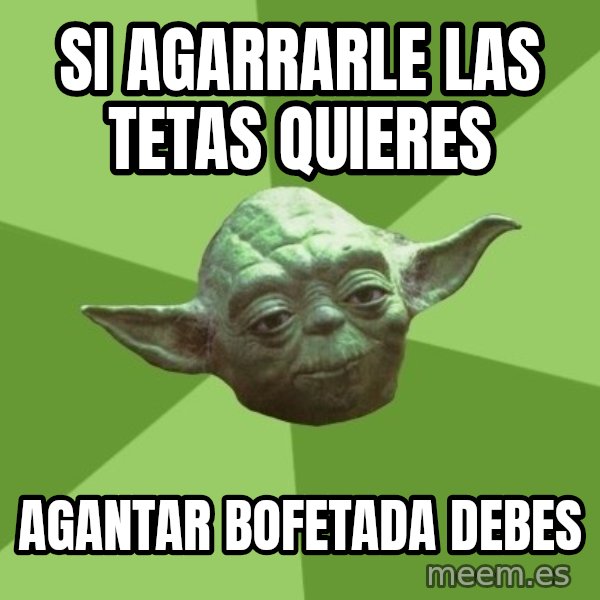 Advice Yoda Gives meme: si agarrarle las tetas quieres / agantar bofetada debes