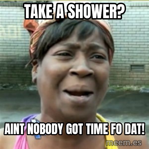 Ain't Nobody got time fo that meme: take a shower? / aint nobody got time fo dat!