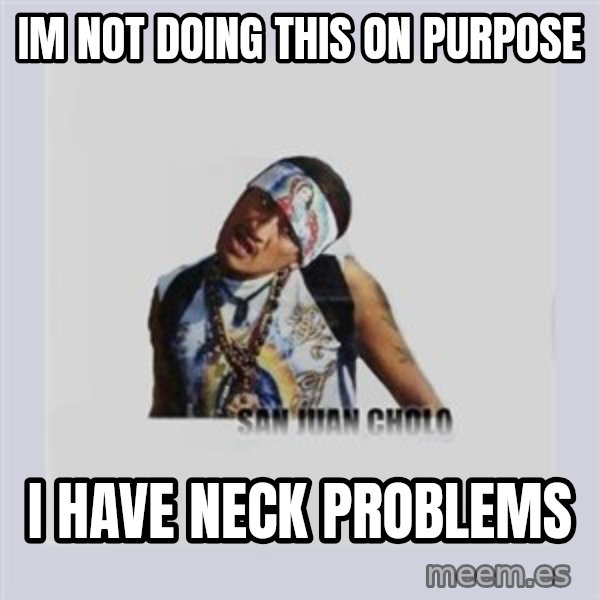 san juan cholo meme: im not doing this on purpose / i have neck problems
