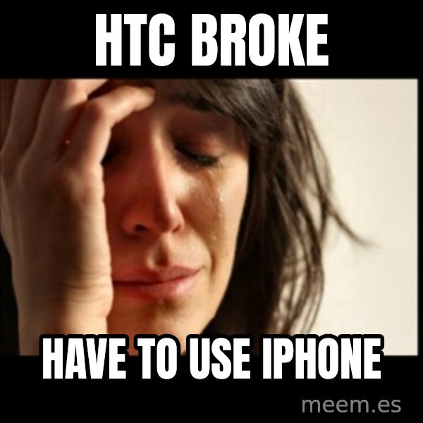 First World Problems meme: HTC BROKE / HAVE TO USE IPHONE