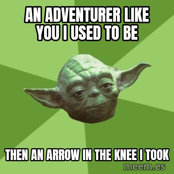 Advice Yoda Gives meme: An adventurer like you i used to be / then an arrow in the knee i took