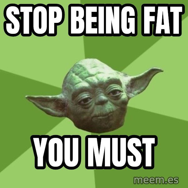 Advice Yoda Gives meme: STOP BEING FAT / YOU MUST