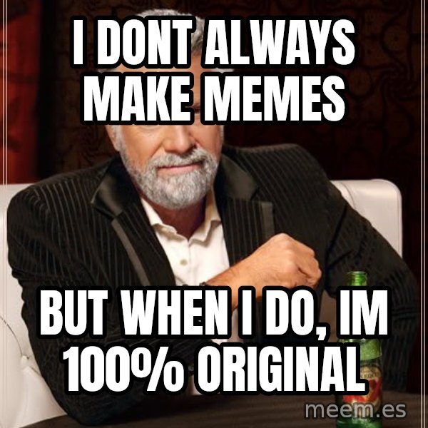 The Most Interesting Man In The World meme: I dont always make memes / but when i do, im 100% original