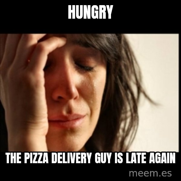First World Problems meme: hungry / the pizza delivery guy is late again