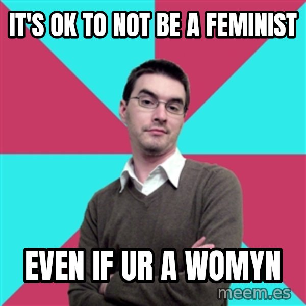 Privilege Denying Dude meme: It's ok to not be a feminist / even if ur a womyn