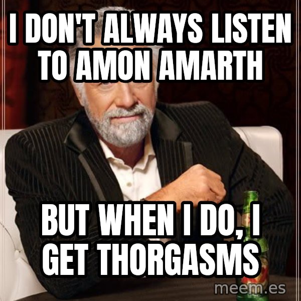 The Most Interesting Man In The World meme: I don't always listen to    amon Amarth / But when I do, I Get thorgasms