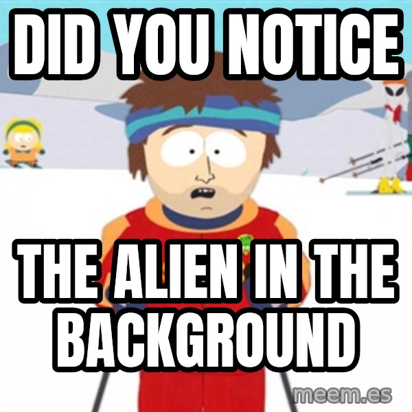 SouthPark Bad Time meme meme: Did you notice / the alien in the background