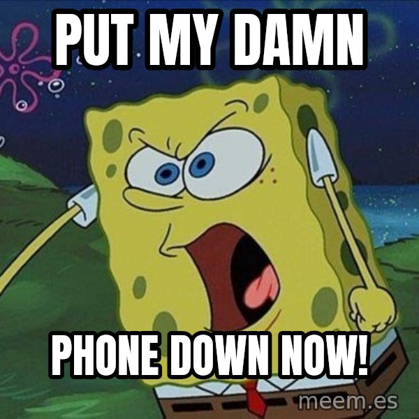 Spongebob Rage meme: PUT MY DAMN / PHONE DOWN NOW!