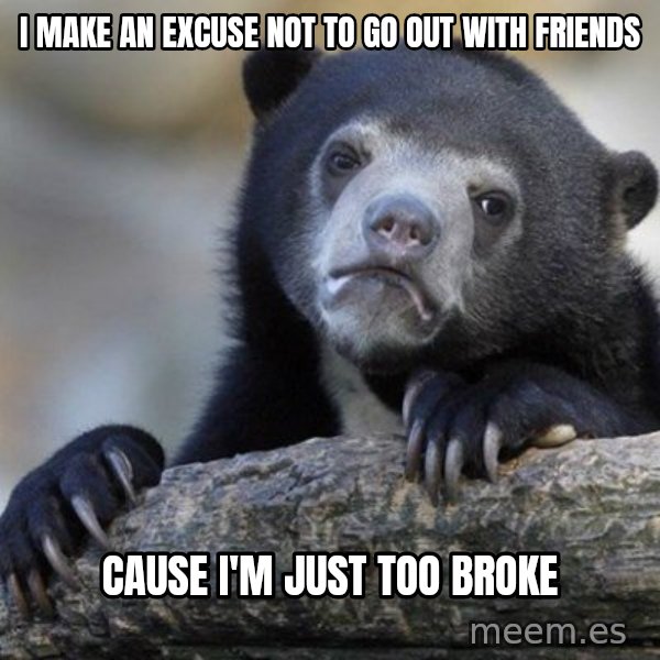 Confession Bear meme: I Make an excuse not to go out with friends / Cause i'm Just too broke