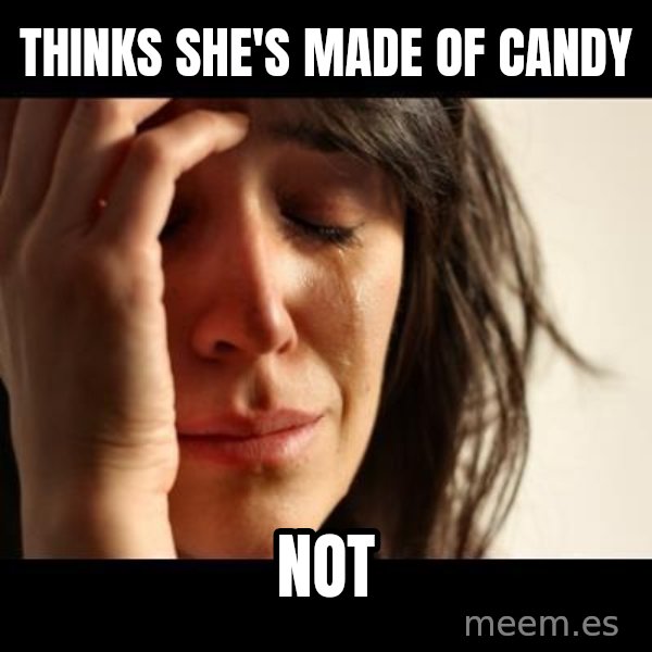crying girl sad meme: THINKS SHE'S MADE OF CANDY / NOT