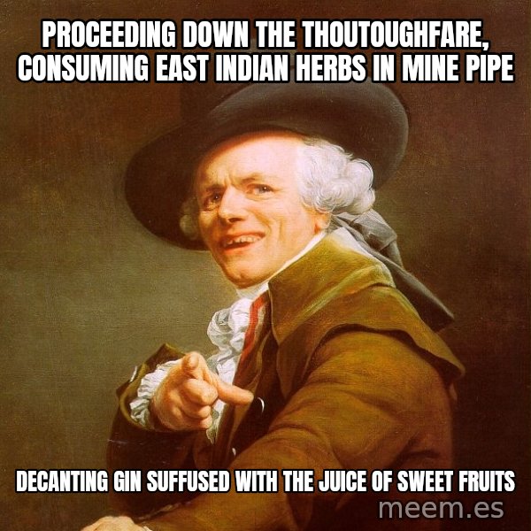 Joseph Ducreux meme: Proceeding down the thoutoughfare, Consuming east indian herbs in mine pipe / Decanting gin suffused with the juice of sweet fruits
