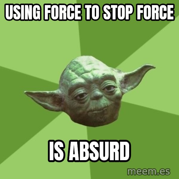 Advice Yoda Gives meme: using force to stop force / is absurd