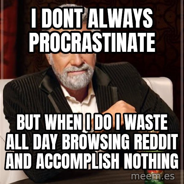 The Most Interesting Man In The World meme: i dont always procrastinate / but when i do i waste all day browsing reddit and accomplish nothing