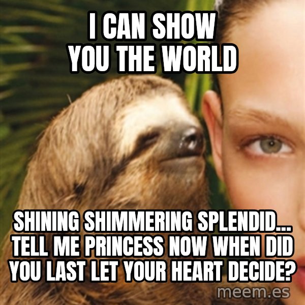 The Rape Sloth meme: i can show you the world / shining shimmering splendid... tell me princess now when did you last let your heart decide?