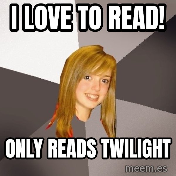 Musically Oblivious 8th Grader meme: I love to read! / Only reads Twilight